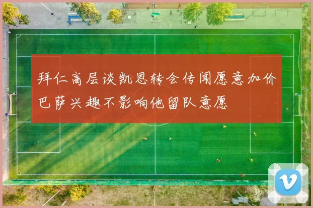 拜仁高层谈凯恩转会传闻愿意加价巴萨兴趣不影响他留队意愿