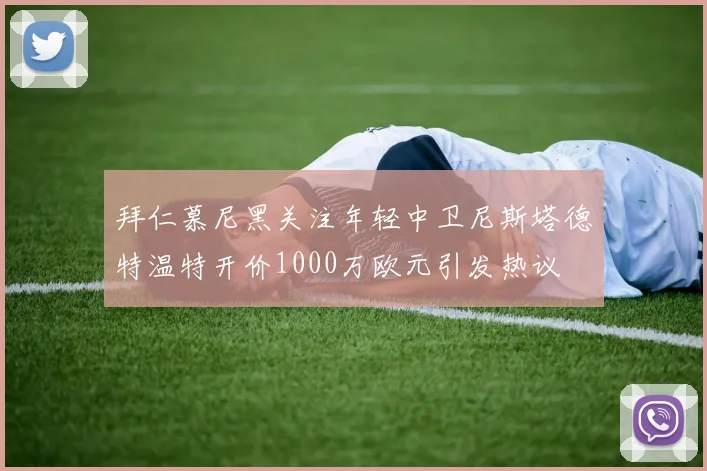 拜仁慕尼黑关注年轻中卫尼斯塔德特温特开价1000万欧元引发热议