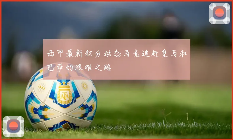 西甲最新积分动态马竞追赶皇马和巴萨的艰难之路