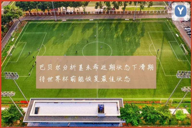 巴贝尔分析基米希近期状态下滑期待世界杯前能恢复最佳状态