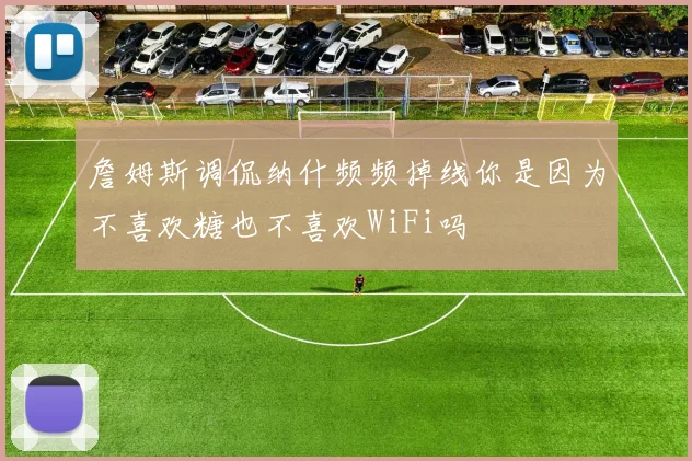 詹姆斯调侃纳什频频掉线你是因为不喜欢糖也不喜欢WiFi吗