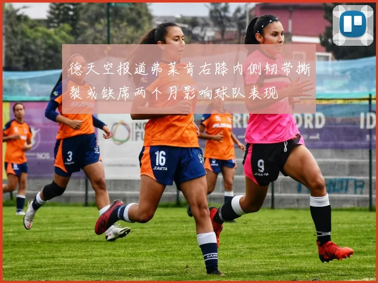 德天空报道弗莱肯右膝内侧韧带撕裂或缺席两个月影响球队表现