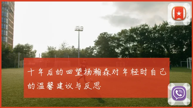 十年后的回望杨瀚森对年轻时自己的温馨建议与反思