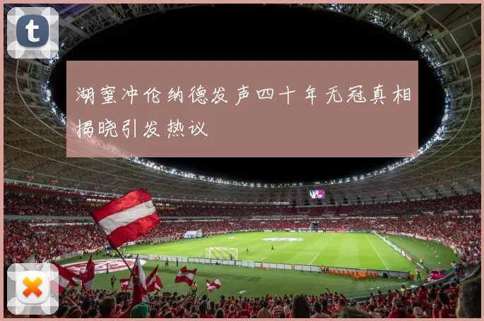 湖蜜冲伦纳德发声四十年无冠真相揭晓引发热议
