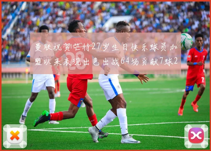 曼联祝贺芒特27岁生日快乐球员加盟以来表现出色出战64场贡献7球2助