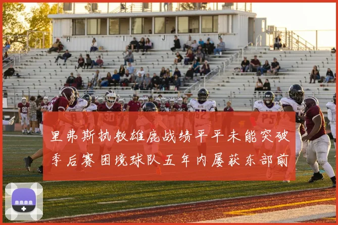 里弗斯执教雄鹿战绩平平未能突破季后赛困境球队五年内屡获东部前三