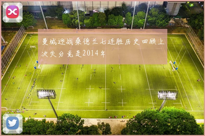 曼城迎战桑德兰七连胜历史回顾上次失分竟是2014年