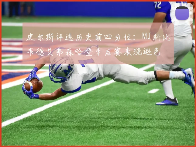 皮尔斯评选历史前四分位：MJ科比韦德艾弗森哈登季后赛表现逊色