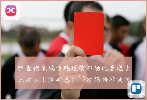 理查德表现惊艳连续四场比赛送出三次以上抢断总计15次场均38次抢断成球队防守利器