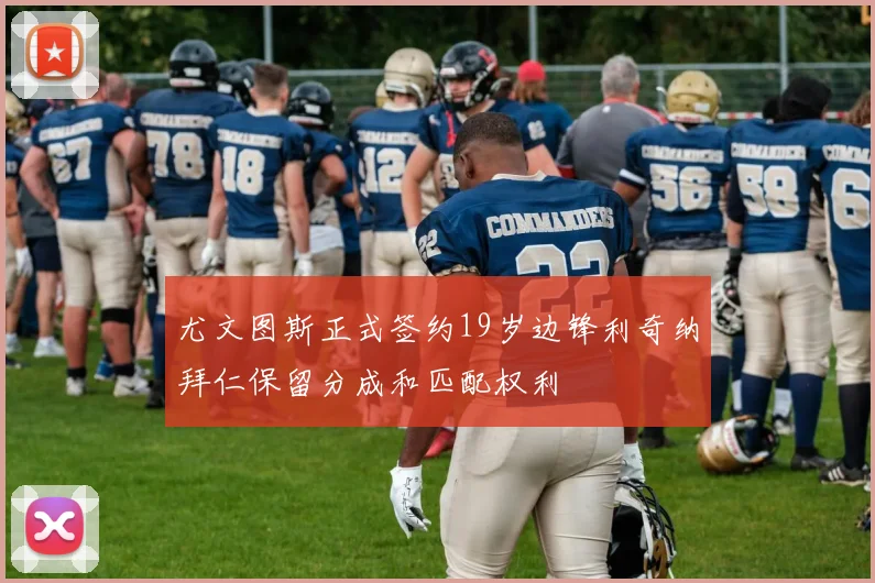 尤文图斯正式签约19岁边锋利奇纳拜仁保留分成和匹配权利