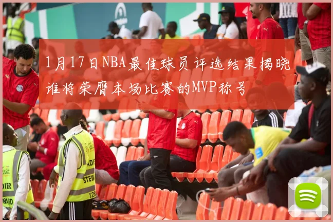 1月17日NBA最佳球员评选结果揭晓谁将荣膺本场比赛的MVP称号